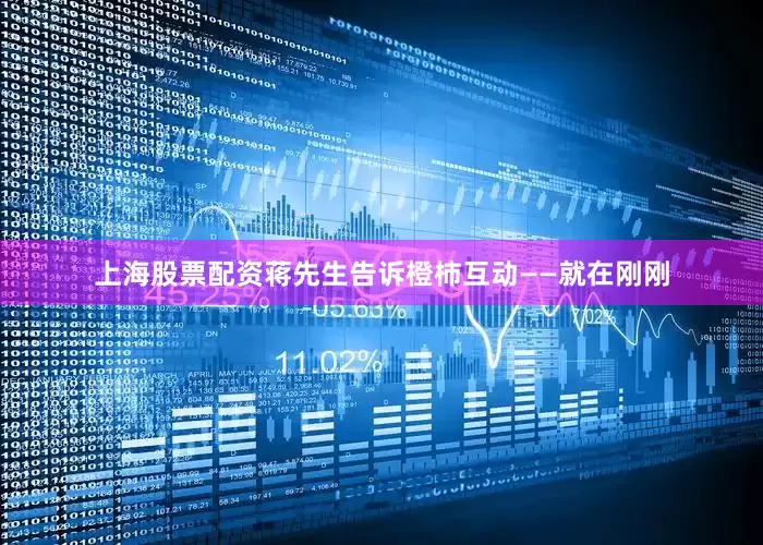 上海股票配资蒋先生告诉橙柿互动——　　就在刚刚