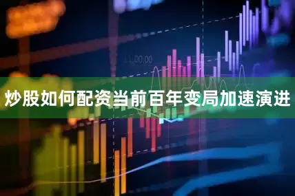 炒股如何配资当前百年变局加速演进