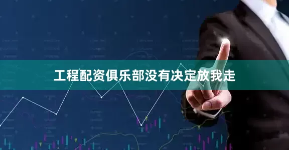 工程配资俱乐部没有决定放我走