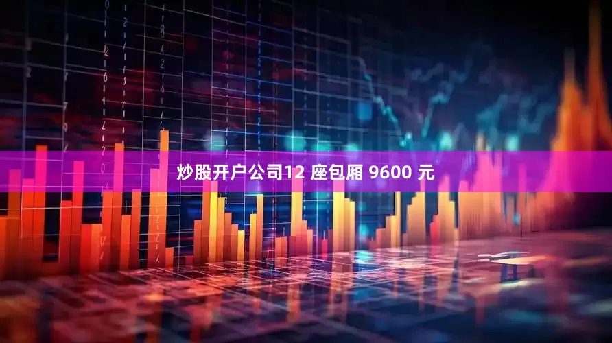炒股开户公司12 座包厢 9600 元