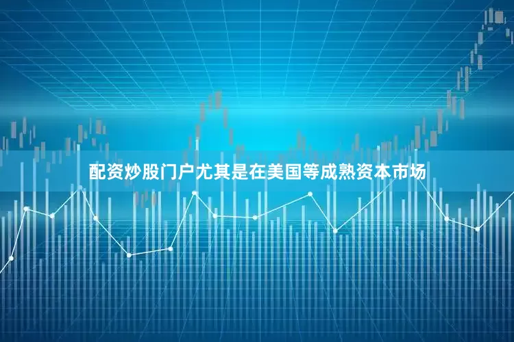 配资炒股门户尤其是在美国等成熟资本市场