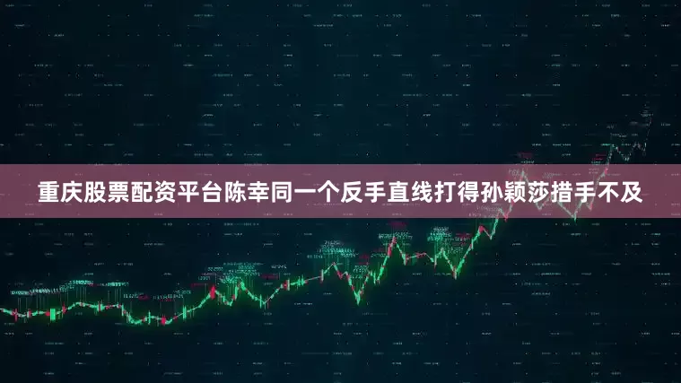 重庆股票配资平台陈幸同一个反手直线打得孙颖莎措手不及