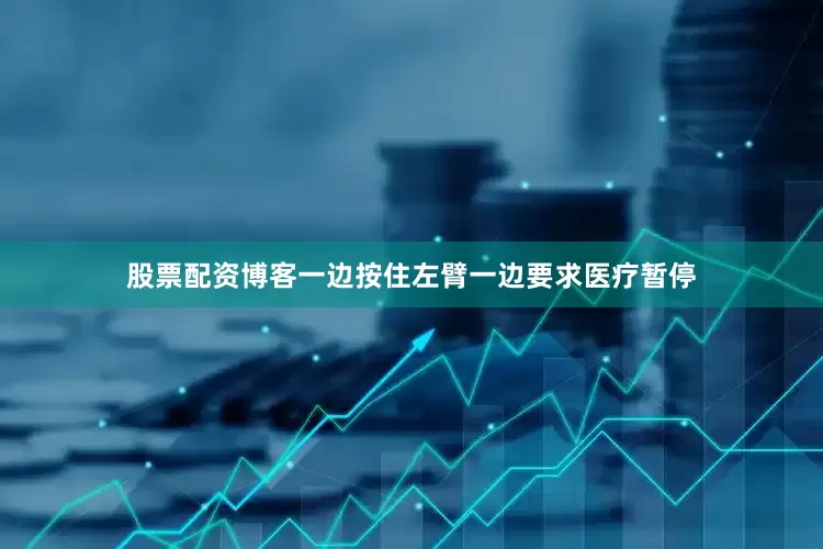 股票配资博客一边按住左臂一边要求医疗暂停
