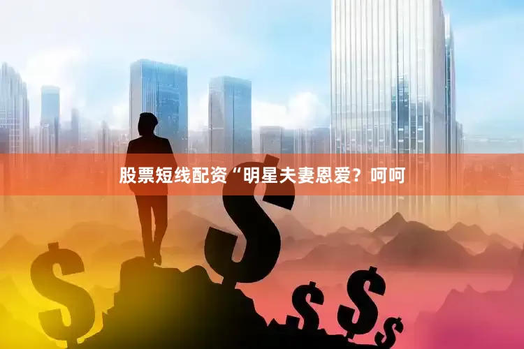 股票短线配资“明星夫妻恩爱？呵呵