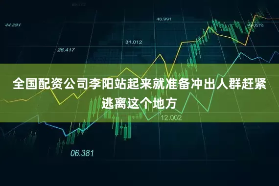 全国配资公司李阳站起来就准备冲出人群赶紧逃离这个地方